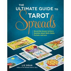 The Ultimate Guide to Tarot Spreads: Reveal the Answer to Every Question about W